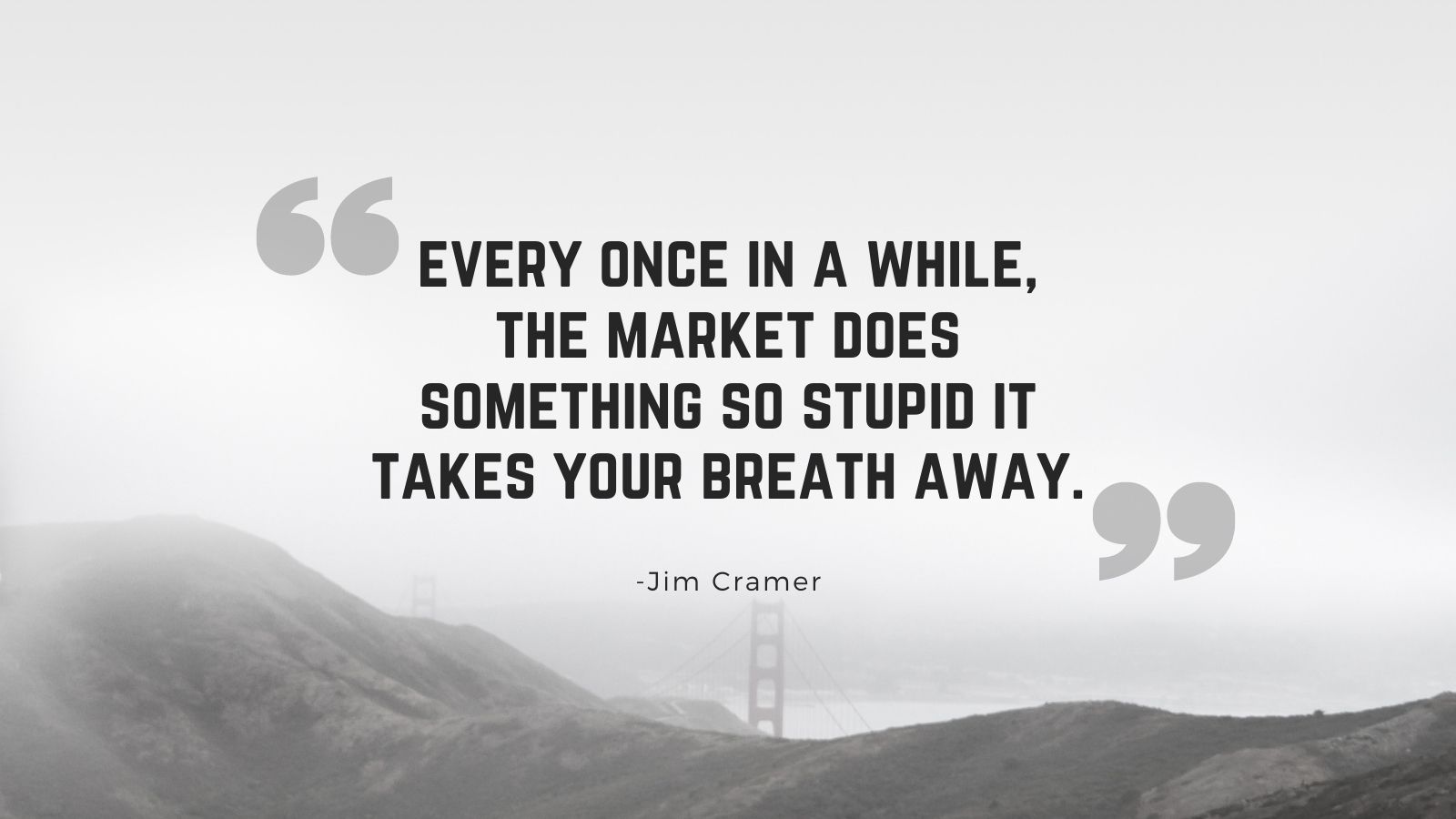 every once in a while, the market does something so stupid it takes your breath away - jim cramer quote